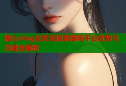 糖心vlog会员充值靠谱吗平台优势与功能全解析
