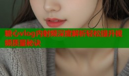 糖心vlog内射频深度解析轻松提升视频质量秘诀