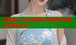 爱搞糖心vlog视频制作神器轻松剪辑分享精彩生活