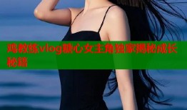鸡教练vlog糖心女主角独家揭秘成长秘籍