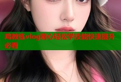 鸡教练vlog糖心轻松学技能快速提升必看