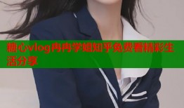 糖心vlog冉冉学姐知乎免费看精彩生活分享