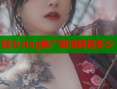 糖心vlog推广邀请码是多少